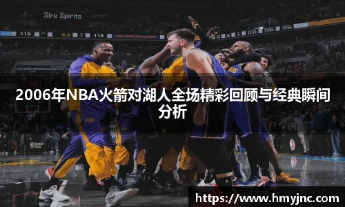 2006年NBA火箭对湖人全场精彩回顾与经典瞬间分析