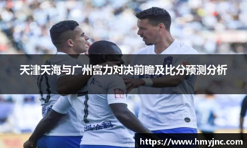 天津天海与广州富力对决前瞻及比分预测分析